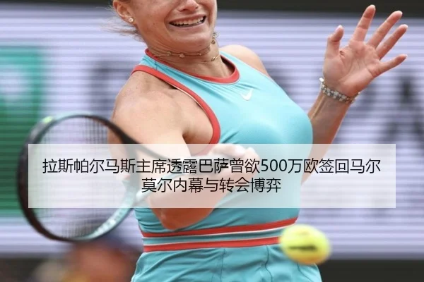 拉斯帕尔马斯主席透露巴萨曾欲500万欧签回马尔莫尔内幕与转会博弈
